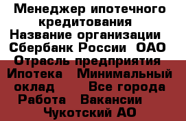 Менеджер ипотечного кредитования › Название организации ­ Сбербанк России, ОАО › Отрасль предприятия ­ Ипотека › Минимальный оклад ­ 1 - Все города Работа » Вакансии   . Чукотский АО